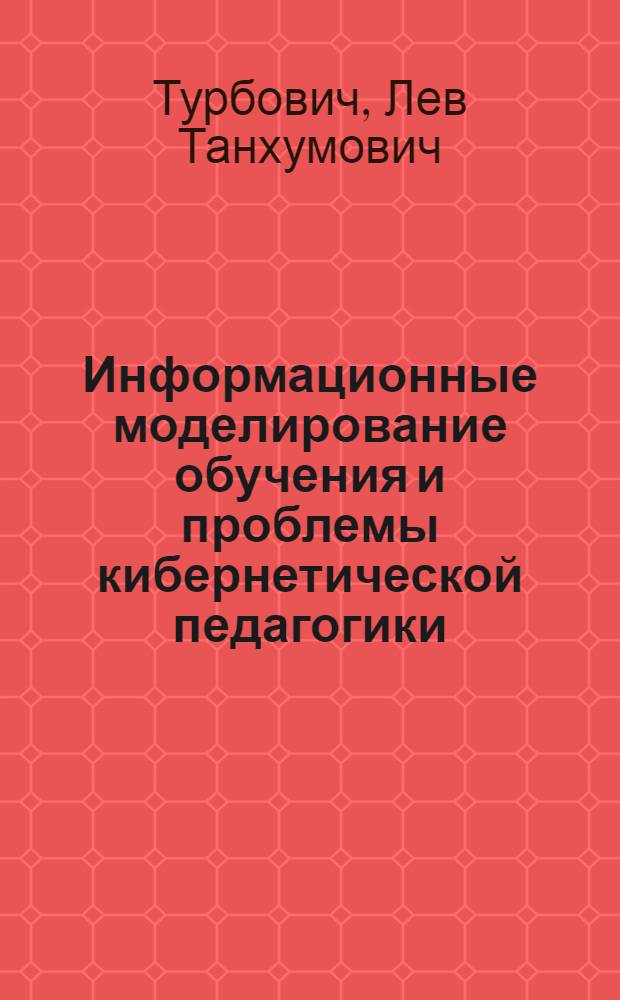Информационные моделирование обучения и проблемы кибернетической педагогики : Автореф. дис. на соискание учен. степени д-ра пед. наук : (13.730)