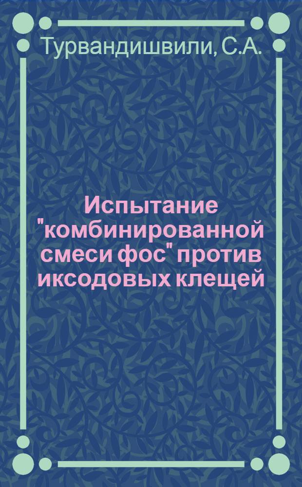 Испытание "комбинированной смеси фос" против иксодовых клещей : Автореф. дис. на соиск. учен. степени канд. вет. наук : (106)