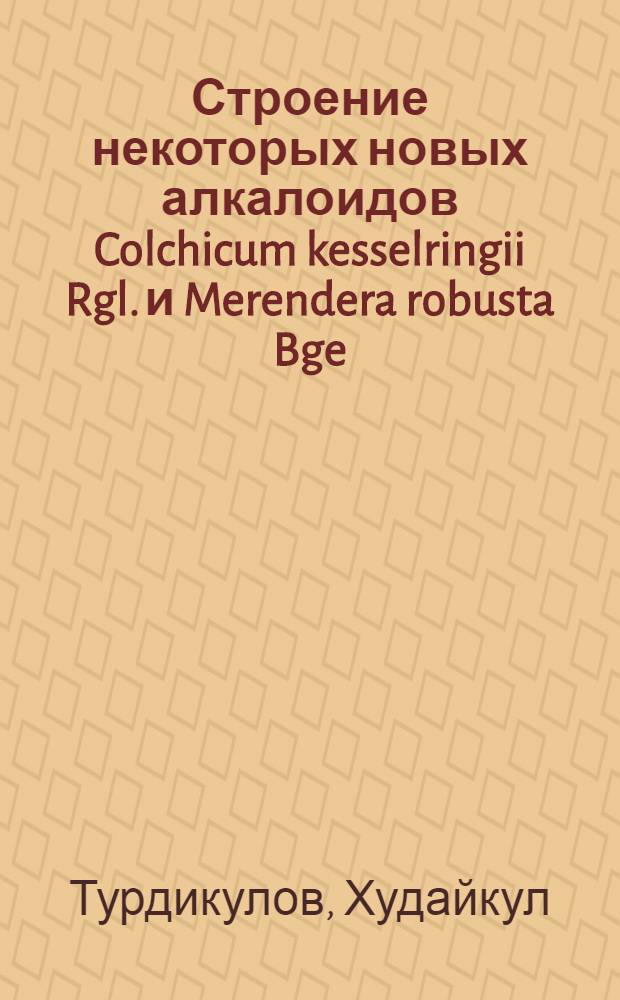 Строение некоторых новых алкалоидов Colchicum kesselringii Rgl. и Merendera robusta Bge : Автореф. дис. на соиск. учен. степени канд. хим. наук : (02.00.10)
