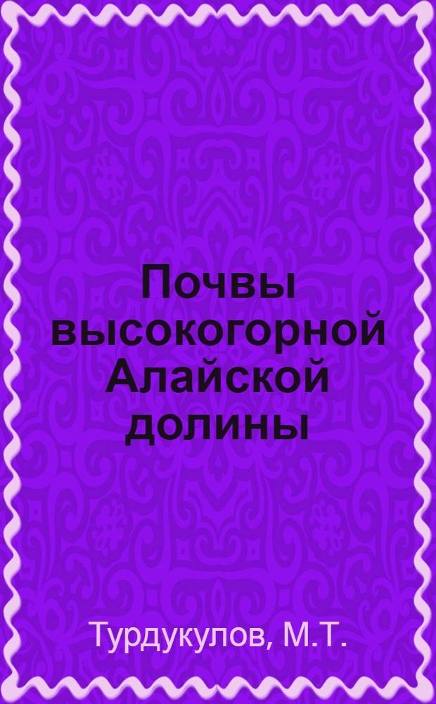 Почвы высокогорной Алайской долины : Автореф. дис. на соискание учен. степени канд. с.-х. наук : (06.532)