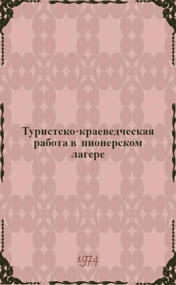 Туристско-краеведческая работа в пионерском лагере : Метод. рекомендации для ст. и отрядных вожатых загородных пионерских лагерей