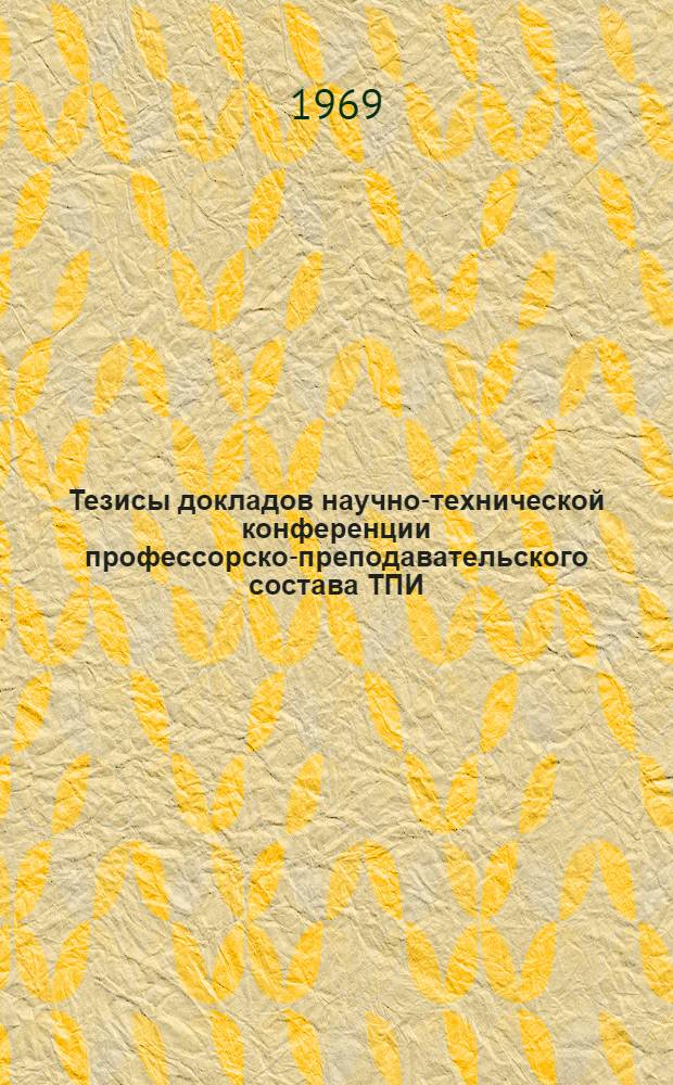Тезисы докладов научно-технической конференции профессорско-преподавательского состава ТПИ