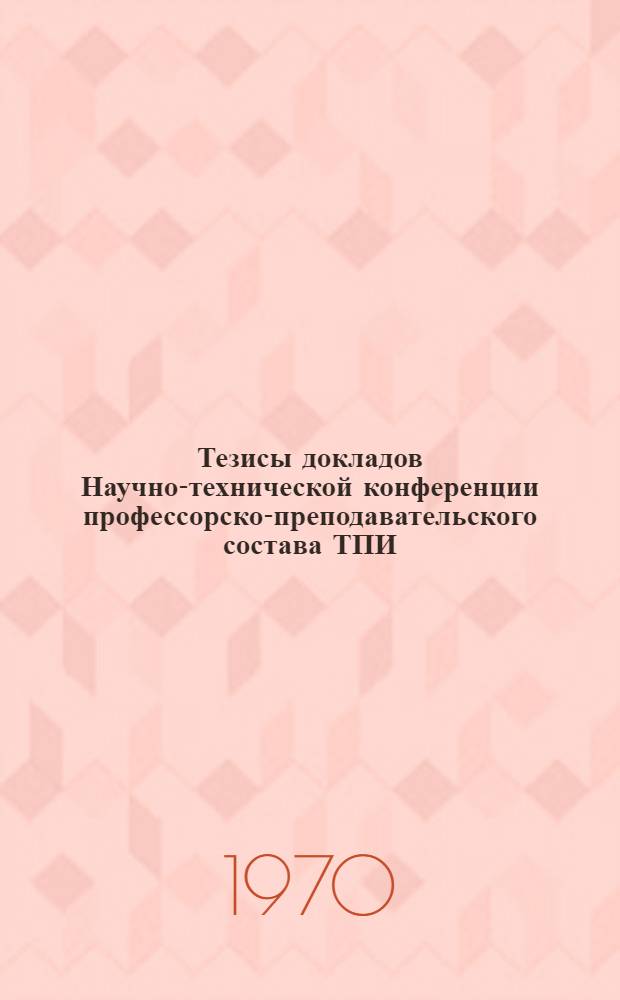 Тезисы докладов Научно-технической конференции профессорско-преподавательского состава ТПИ