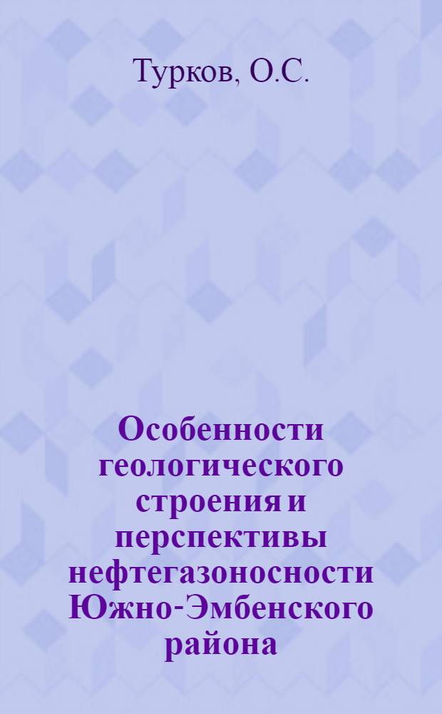 Особенности геологического строения и перспективы нефтегазоносности Южно-Эмбенского района : Автореф. дис. на соискание учен. степени канд. геол.-минерал. наук : (136)