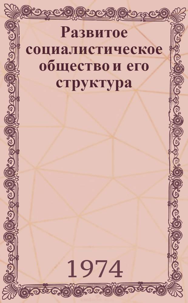 Развитое социалистическое общество и его структура : Автореф. дис. на соиск. учен. степени канд. филос. наук : (09.00.01)