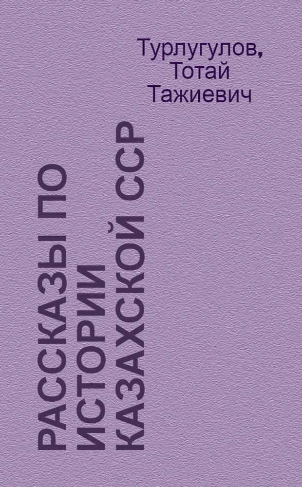 Рассказы по истории Казахской ССР : Пособие для IV класса