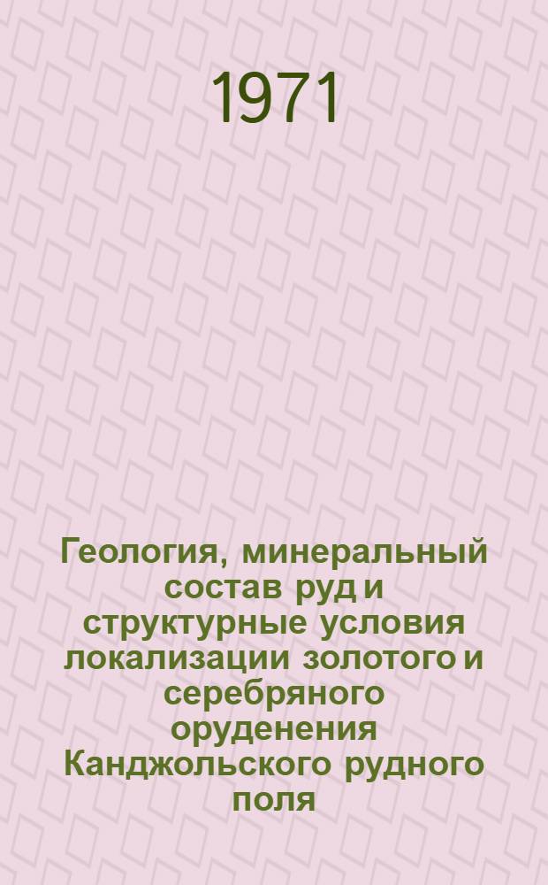Геология, минеральный состав руд и структурные условия локализации золотого и серебряного оруденения Канджольского рудного поля : Автореф. дис. на соискание учен. степени канд. геол.-минерал. наук : (133)