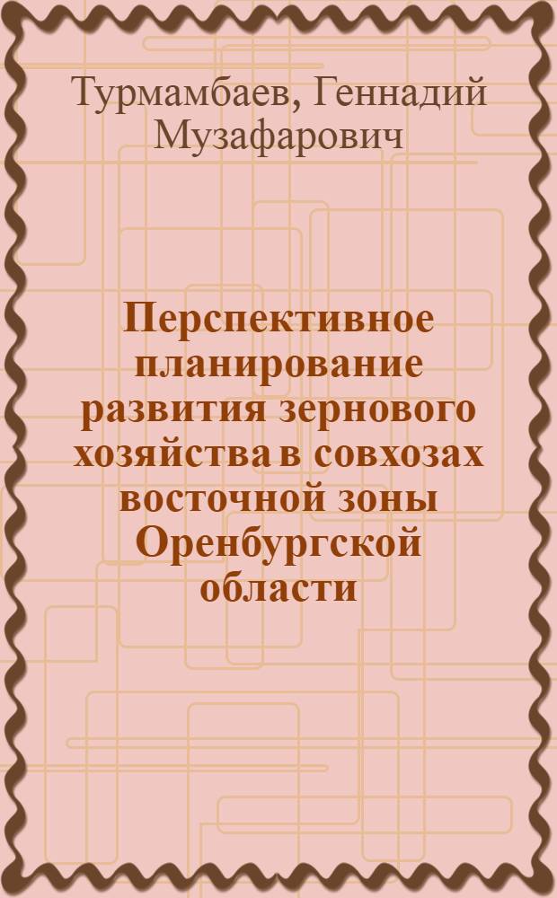 Перспективное планирование развития зернового хозяйства в совхозах восточной зоны Оренбургской области : Автореф. дис. на соискание учен. степени канд. экон. наук : (594)