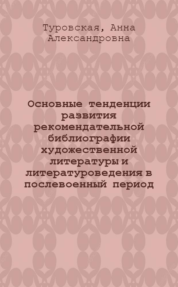 Основные тенденции развития рекомендательной библиографии художественной литературы и литературоведения в послевоенный период (1949-1971 гг.) : Автореф. дис. на соискание учен. степени канд. пед. наук : (735)