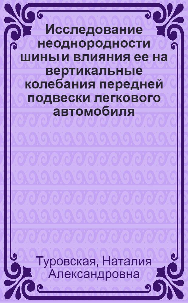 Исследование неоднородности шины и влияния ее на вертикальные колебания передней подвески легкового автомобиля : Автореф. дис. на соиск. учен. степени канд. техн. наук : (01.02.06)