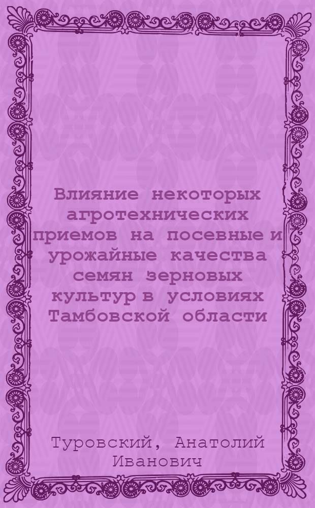 Влияние некоторых агротехнических приемов на посевные и урожайные качества семян зерновых культур в условиях Тамбовской области : Автореф. дис. на соиск. учен. степени канд. с.-х. наук : (06.01.05)