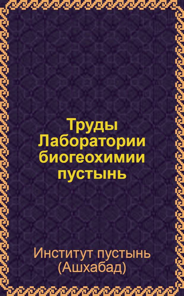 Труды Лаборатории биогеохимии пустынь