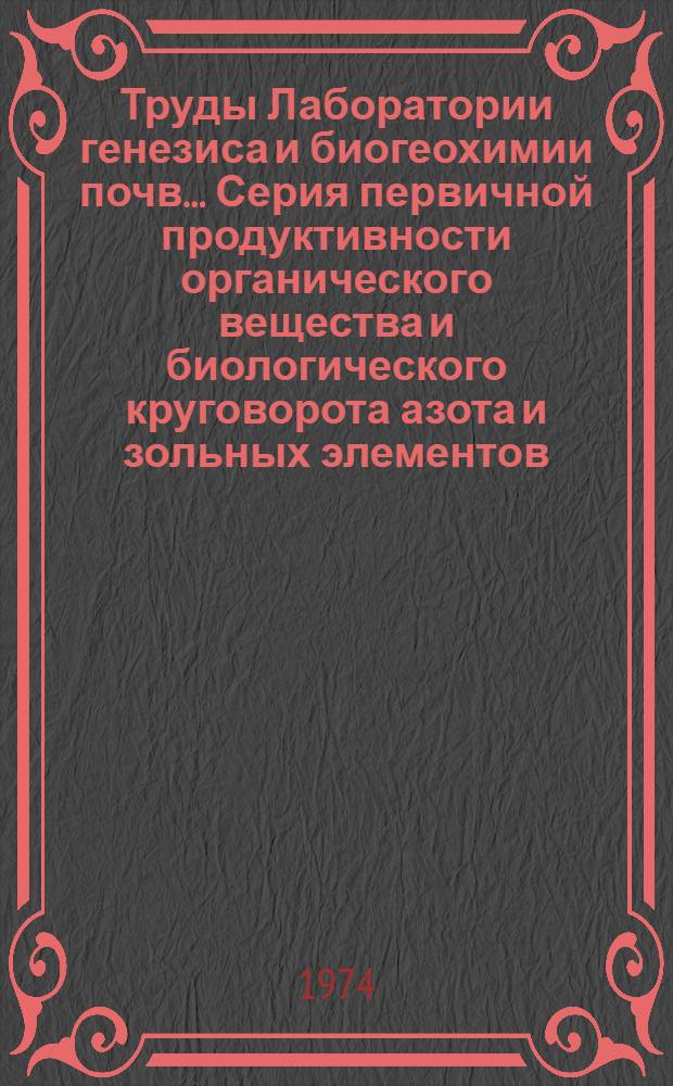 Труды Лаборатории генезиса и биогеохимии почв.... Серия первичной продуктивности органического вещества и биологического круговорота азота и зольных элементов