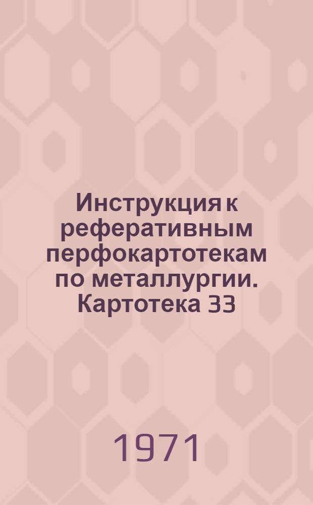 Инструкция к реферативным перфокартотекам по металлургии. Картотека 33 : Технология термической и химико-термической обработки