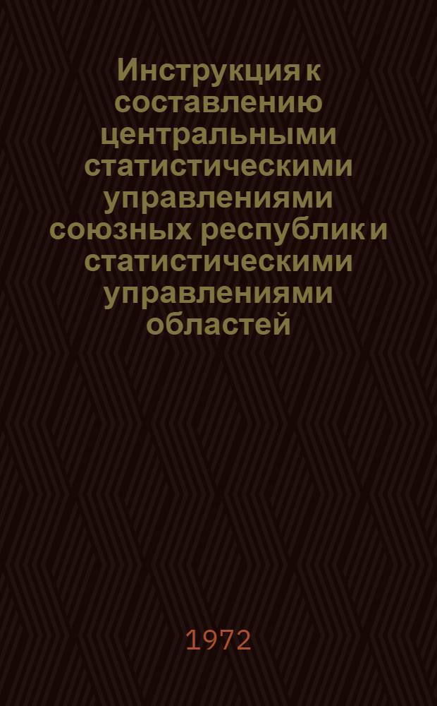 Инструкция к составлению центральными статистическими управлениями союзных республик и статистическими управлениями областей, краев и АССР сводных годовых отчетов по промышленности : Утв. 31/VIII 1972 г. Ч. 1-. Ч. 1 : Общие указания, краткие указания о приемке и контроле годовых отчетов промышленных предприятий, указания к шифровке по формам подчинения и отраслям промышленности