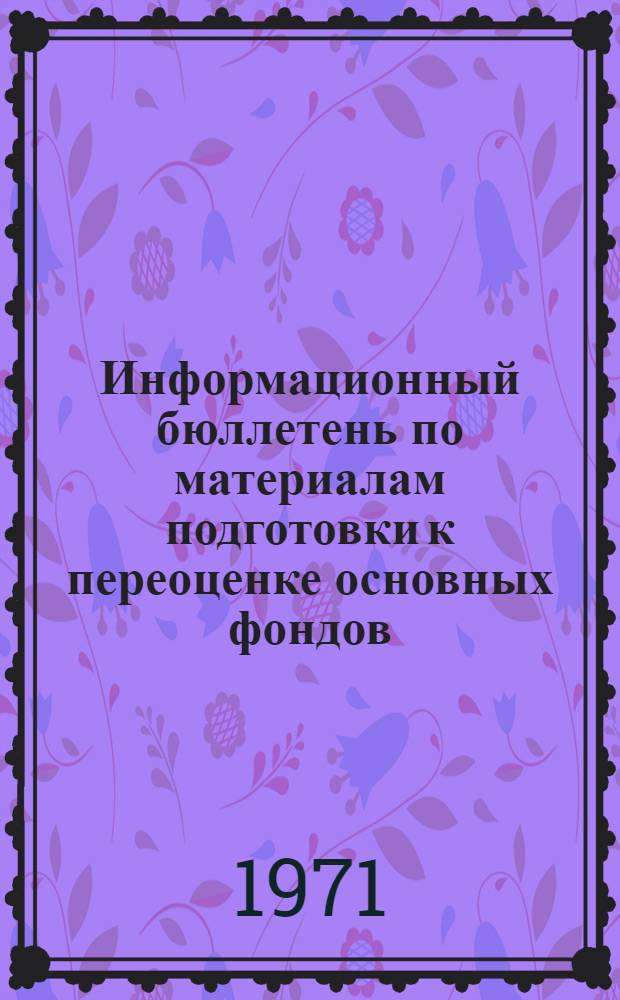Информационный бюллетень по материалам подготовки к переоценке основных фондов : Вып. 1-