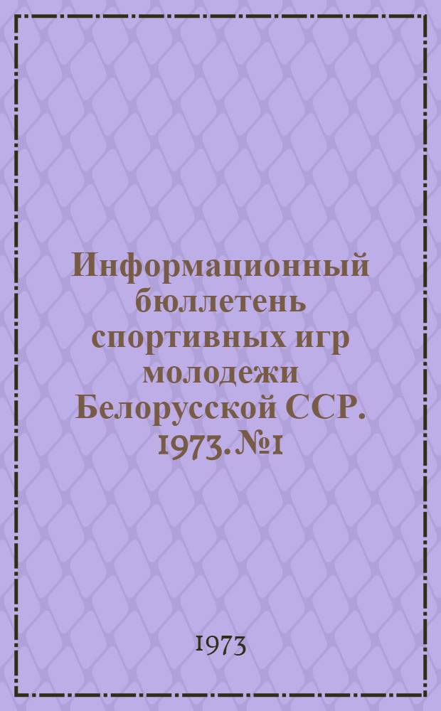 Информационный бюллетень спортивных игр молодежи Белорусской ССР. 1973. № 1