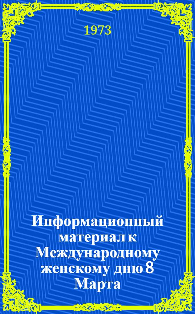 Информационный материал к Международному женскому дню 8 Марта : (В помощь докладчику) : Вып. № 1-
