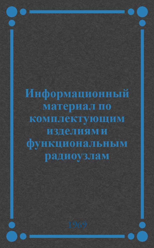 Информационный материал по комплектующим изделиям и функциональным радиоузлам : [Сборник В 2 ч.] Ч. 1-. Ч. 1 : Каталог микросхем, рекомендуемых для применения в разработках предприятия
