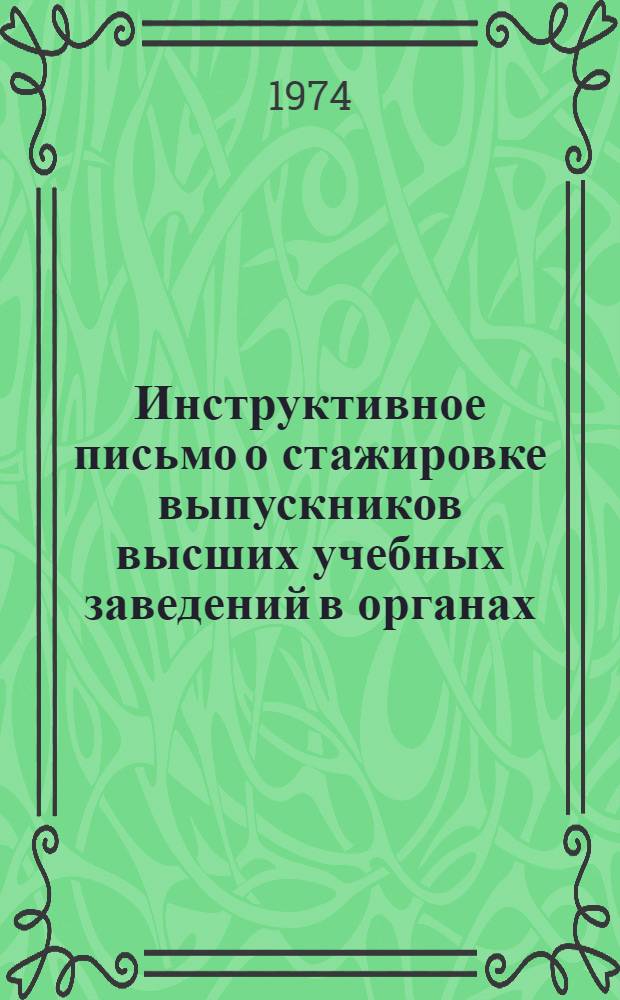 Инструктивное письмо о стажировке выпускников высших учебных заведений в органах, учреждениях юстиции и судах : От 13 авг. 1974 г. : № К-7/440