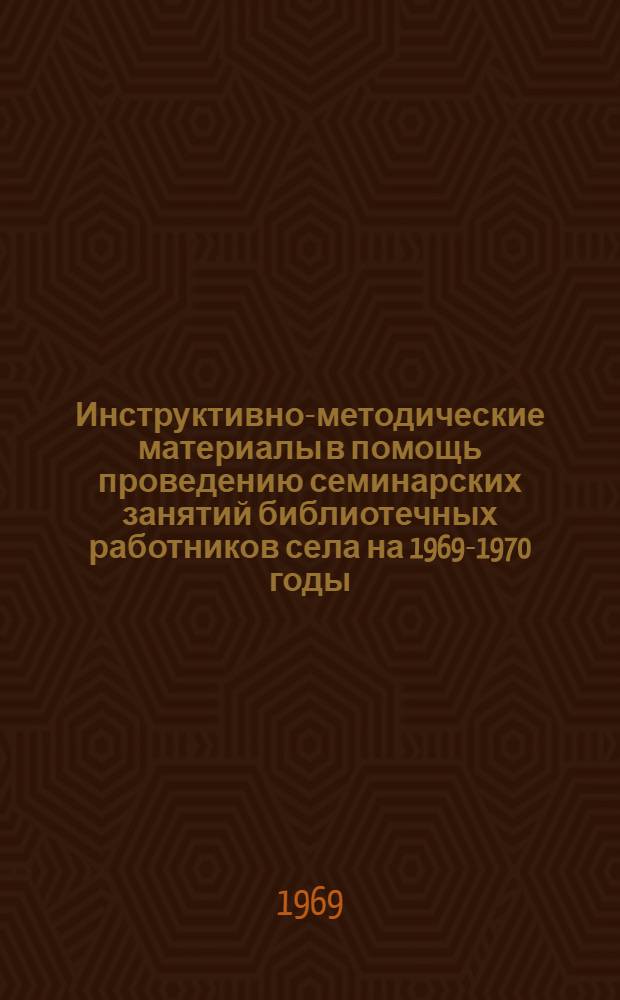 Инструктивно-методические материалы в помощь проведению семинарских занятий библиотечных работников села на 1969-1970 годы