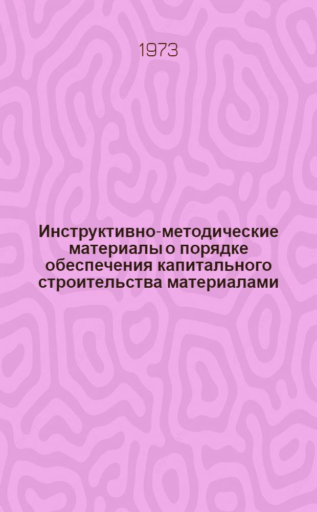 Инструктивно-методические материалы о порядке обеспечения капитального строительства материалами, изделиями и оборудованием