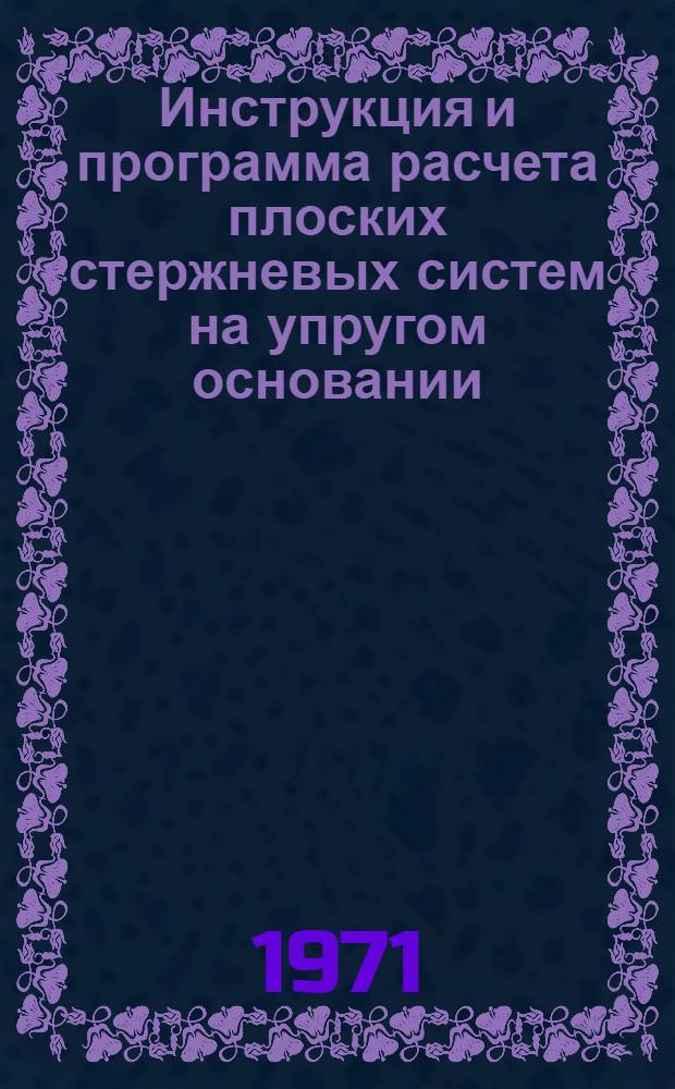 Инструкция и программа расчета плоских стержневых систем на упругом основании : Минск-2