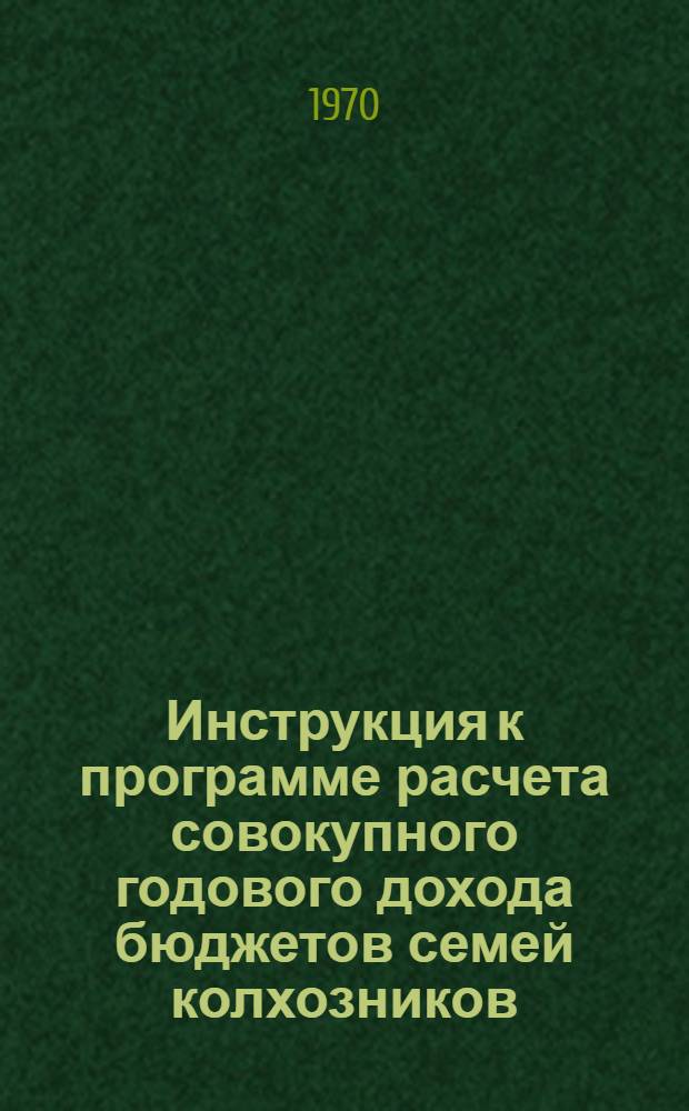 Инструкция к программе расчета совокупного годового дохода бюджетов семей колхозников : (По сводным итогам)