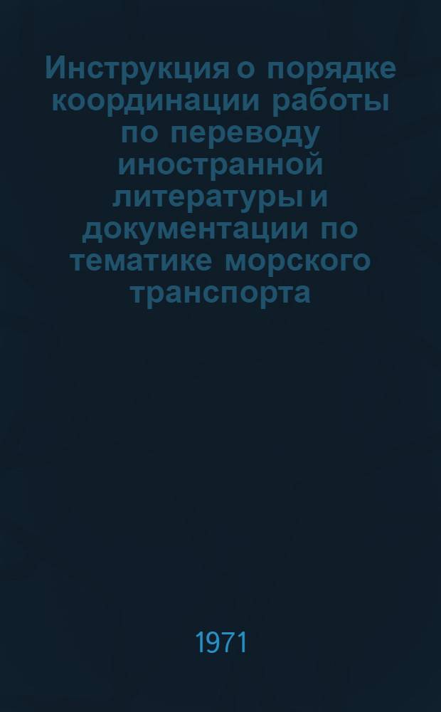 Инструкция о порядке координации работы по переводу иностранной литературы и документации по тематике морского транспорта : Утв. Науч.-техн. упр. М-ва мор. флота 27/IV 1971 г.