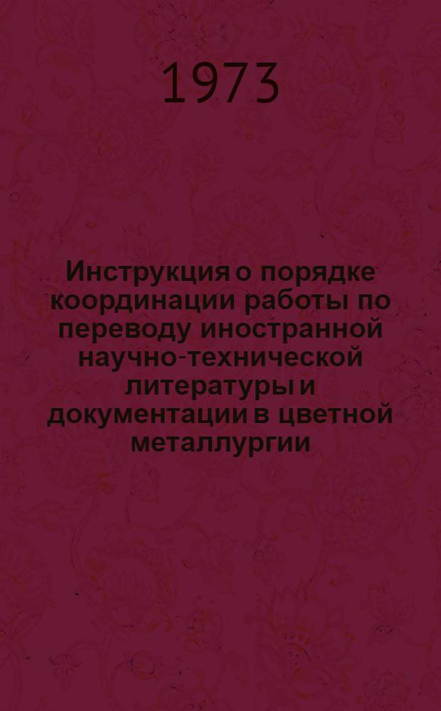 Инструкция о порядке координации работы по переводу иностранной научно-технической литературы и документации в цветной металлургии : Утв. М-вом цвет. металлургии СССР 9/IV 1973 г