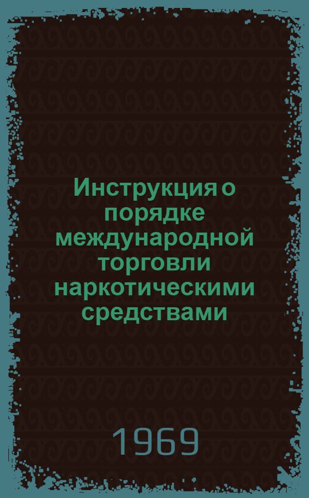 Инструкция о порядке международной торговли наркотическими средствами : Утв. в/о "Медэкспорт" 28/III 1969 г