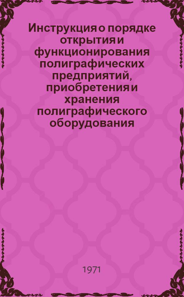 Инструкция о порядке открытия и функционирования полиграфических предприятий, приобретения и хранения полиграфического оборудования, шрифта и множительных аппаратов в гражданских учреждениях, организациях и на предприятиях от 12 февраля 1971 года № 36