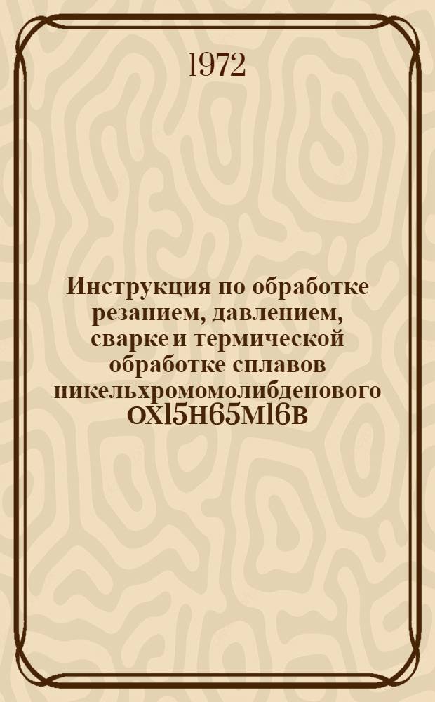 Инструкция по обработке резанием, давлением, сварке и термической обработке сплавов никельхромомолибденового ОХ15Н65М16В (ЭП567) и никельмолибденового Н70М27Ф (ЭП496) : № 9-70
