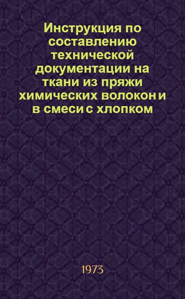 Инструкция по составлению технической документации на ткани из пряжи химических волокон и в смеси с хлопком : Утв. 17/X 1973 г.