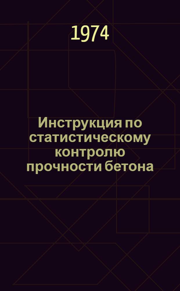 Инструкция по статистическому контролю прочности бетона : ВСН 66 ЛитССР 133-74 : Взамен ВСН 66 ЛитССР 133-71 : Срок введ. 1.VIII.74