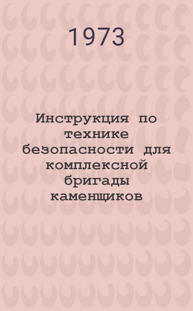 Инструкция по технике безопасности для комплексной бригады каменщиков (ВСН 165-73) : Срок введ. 1 авг. 1973 г.
