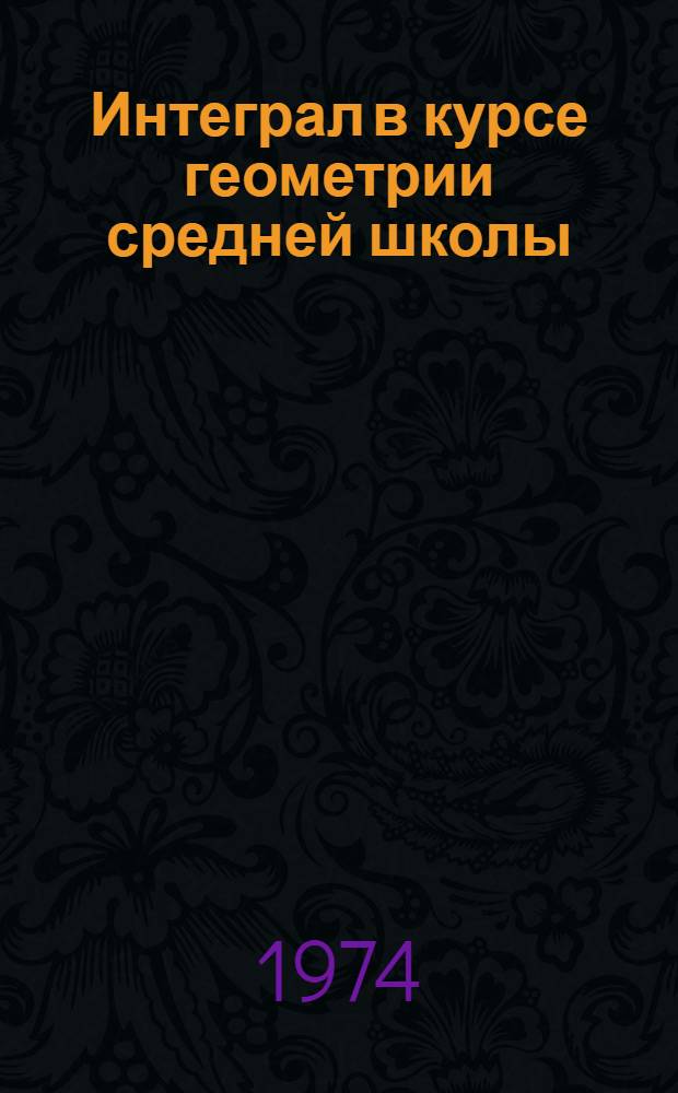 Интеграл в курсе геометрии средней школы : Метод. рекомендации