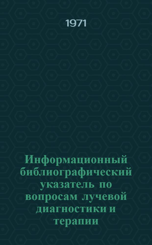 Информационный библиографический указатель по вопросам лучевой диагностики и терапии, дозиметрии, радиационной техники, радиобиологии и организационно-методическим вопросам : (Библиогр. работ сотрудников Моск. науч.-исслед. рентгенорадиол. ин-та МЗРСФСР...)