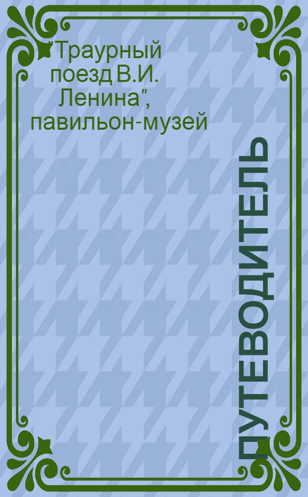 [Путеводитель] : Павильон-музей "Траурный поезд В.И. Ленина"