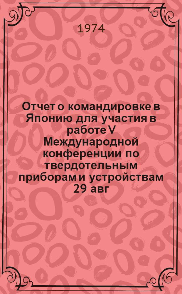 Отчет о командировке в Японию [для участия в работе V Международной конференции по твердотельным приборам и устройствам 29 авг. - 9 сент. 1973]