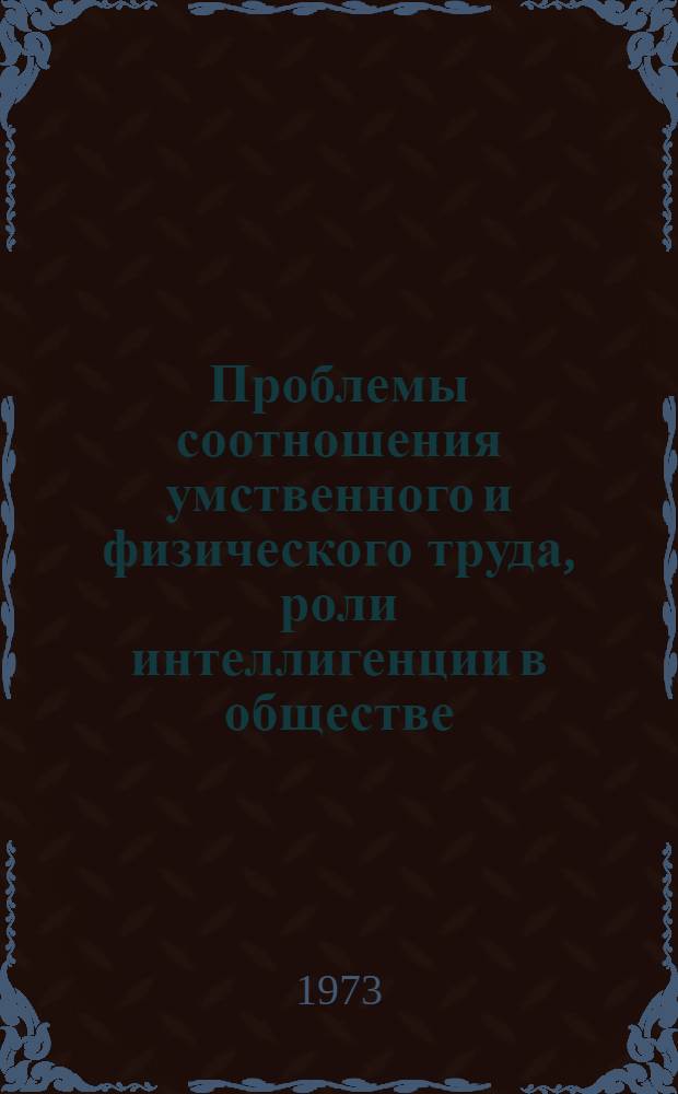 Проблемы соотношения умственного и физического труда, роли интеллигенции в обществе : (Обзор сов. науч. литературы за 1966-1971 гг.) [В 2 ч.] Ч. 1-2. Ч. 1