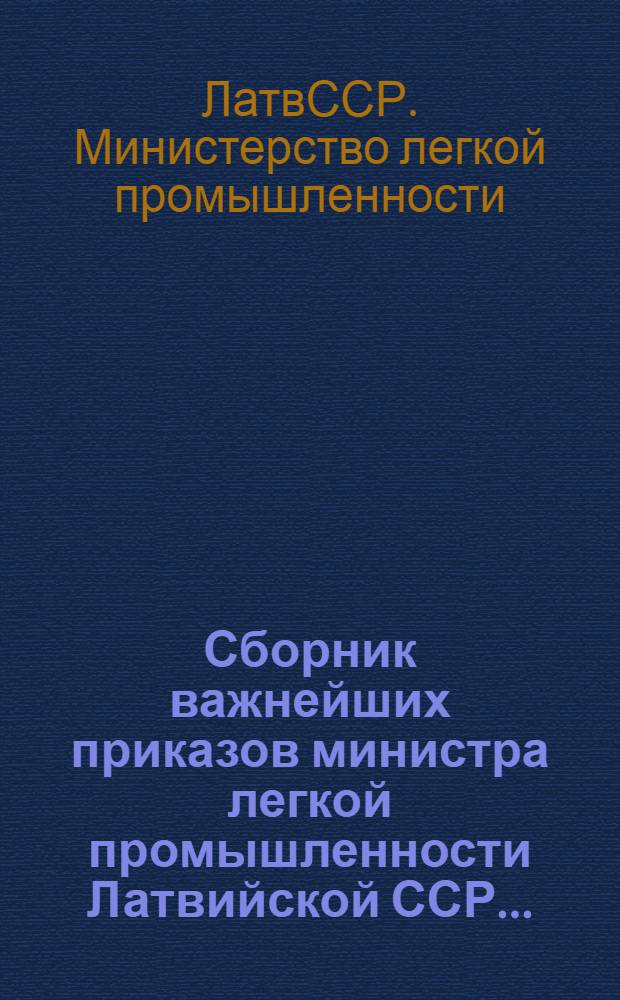 Сборник важнейших приказов министра легкой промышленности Латвийской ССР... : Т. 1