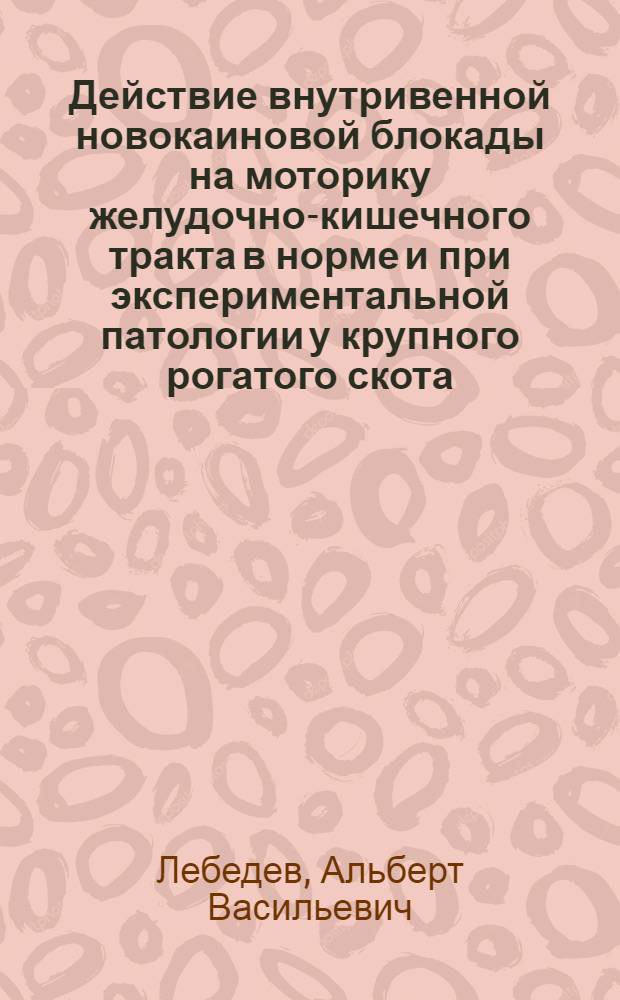 Действие внутривенной новокаиновой блокады на моторику желудочно-кишечного тракта в норме и при экспериментальной патологии у крупного рогатого скота : Автореф. дис. на соискание учен. степени канд. вет. наук : (805)
