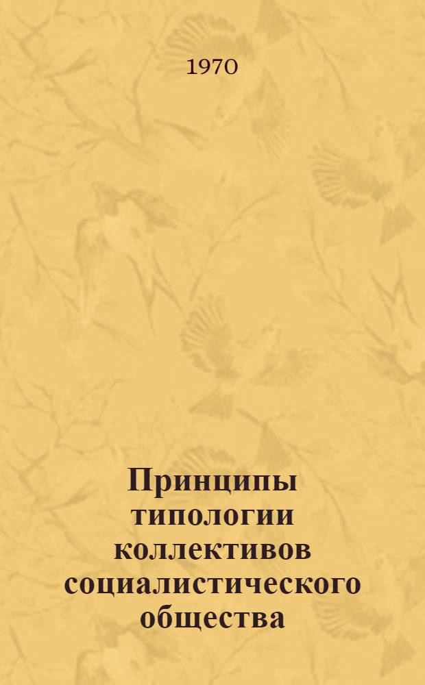 Принципы типологии коллективов социалистического общества : (Опыт системно-структурного и типол. исследования) : Автореф. дис. на соискание учен. степени канд. филос. наук : (09.620)