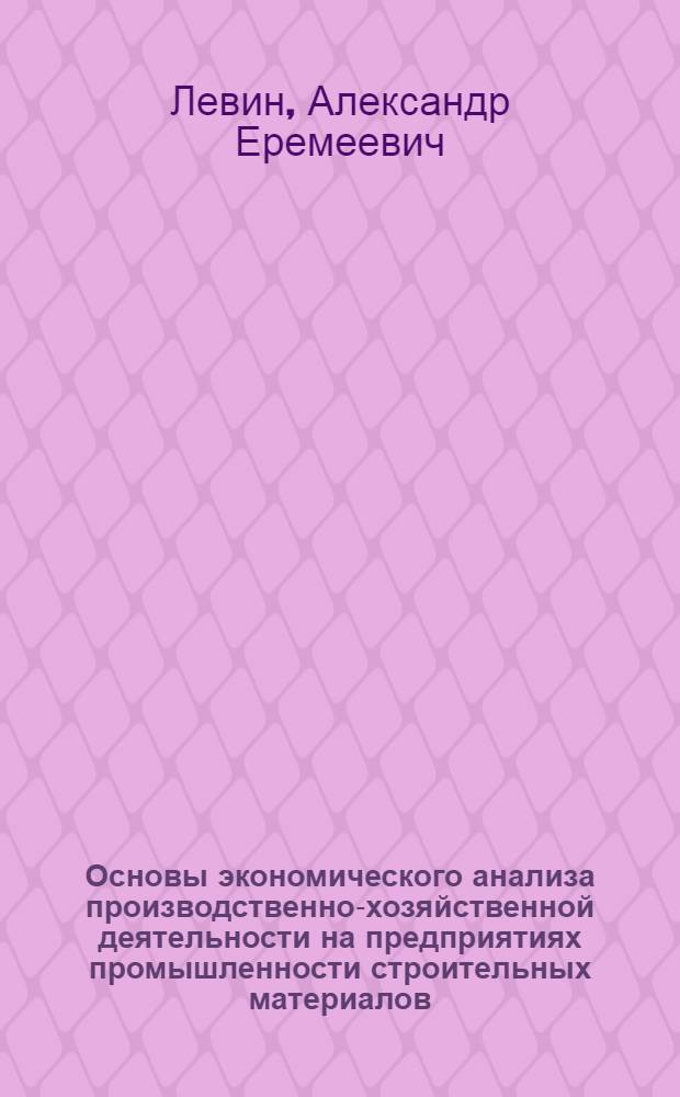 Основы экономического анализа производственно-хозяйственной деятельности на предприятиях промышленности строительных материалов : Учеб. пособие для слушателей фак. повышения квалификаций руководящих работников пром-сти строит. материалов : Вып. 2