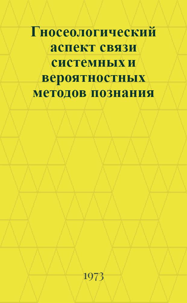 Гносеологический аспект связи системных и вероятностных методов познания : Автореф. дис. на соиск. учен. степени канд. филос. наук : (09.00.01)