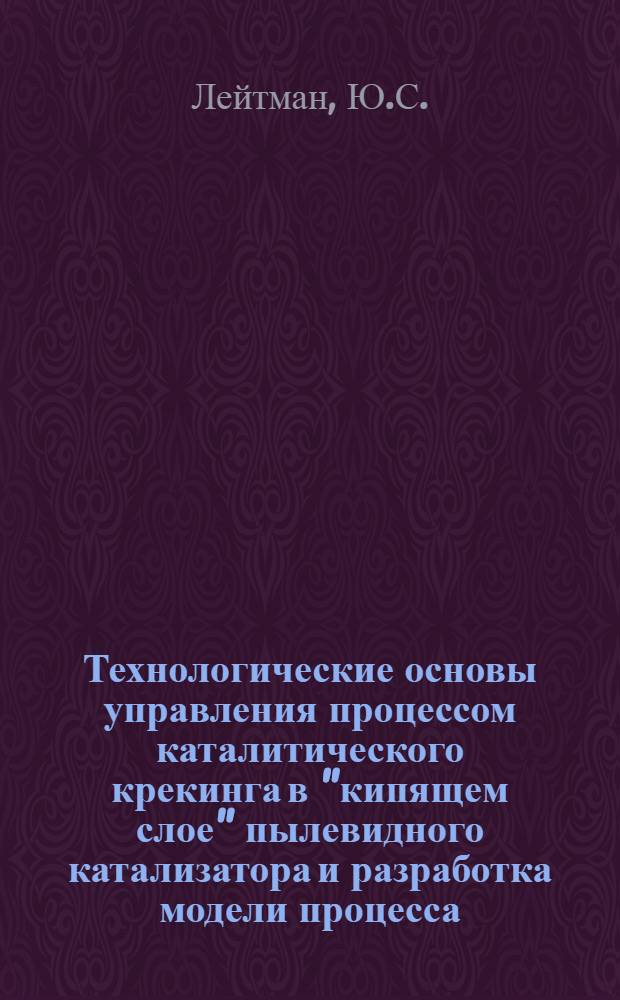 Технологические основы управления процессом каталитического крекинга в "кипящем слое" пылевидного катализатора и разработка модели процесса : Автореф. дис. на соискание учен. степени канд. техн. наук : (346)