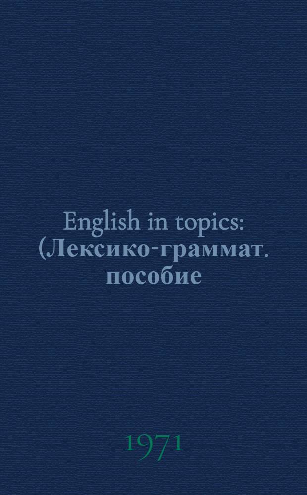 English in topics : (Лексико-граммат. пособие)
