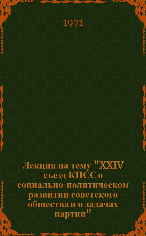 Лекция на тему "XXIV съезд КПСС о социально-политическом развитии советского общества и о задачах партии"