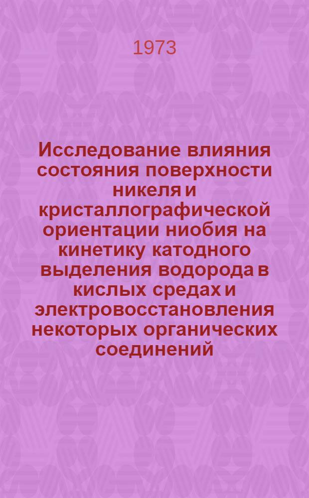Исследование влияния состояния поверхности никеля и кристаллографической ориентации ниобия на кинетику катодного выделения водорода в кислых средах и электровосстановления некоторых органических соединений : Автореф. дис. на соиск. учен. степени канд. хим. наук : (02.00.04)